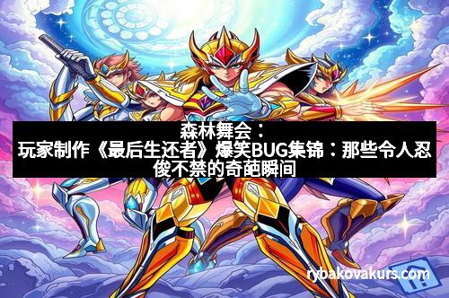 森林舞会：玩家制作《最后生还者》爆笑BUG集锦：那些令人忍俊不禁的奇葩瞬间