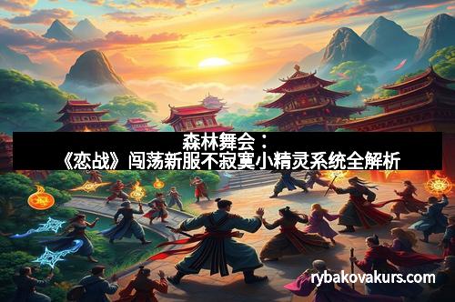 森林舞会：《恋战》闯荡新服不寂寞小精灵系统全解析